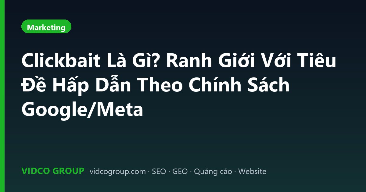 Clickbait Là Gì? Ranh Giới Với Tiêu Đề Hấp Dẫn Theo Chính Sách Google/Meta