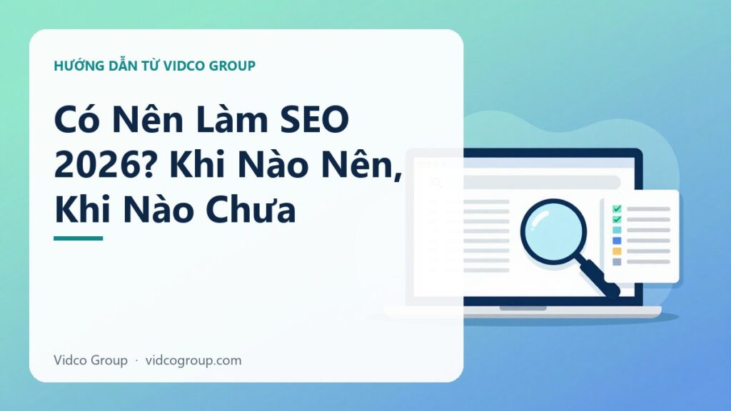 Có Nên Làm SEO Năm 2026? Khi Nào Nên, Khi Nào Chưa Nên