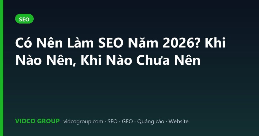 Có Nên Làm SEO Năm 2026? Khi Nào Nên, Khi Nào Chưa Nên