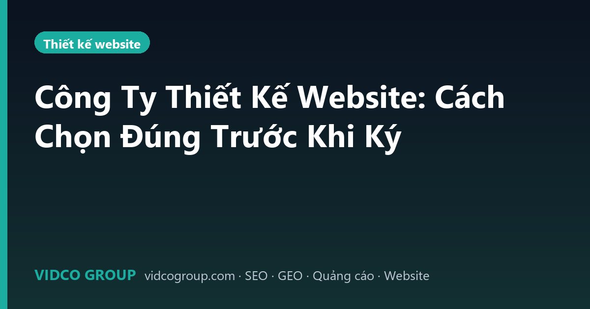 Công Ty Thiết Kế Website: Cách Chọn Đúng Trước Khi Ký