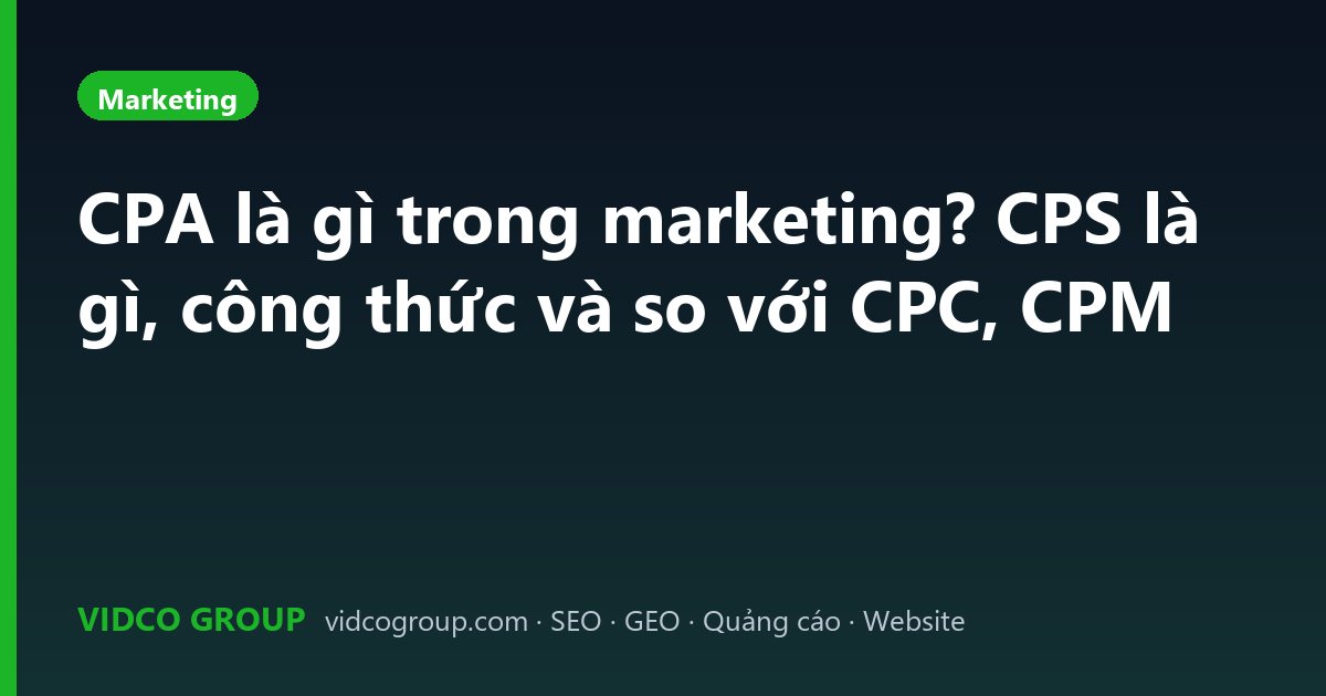 CPA là gì trong marketing? CPS là gì, công thức và so với CPC, CPM