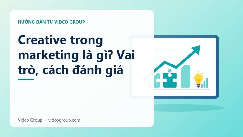Creative Là Gì Trong Marketing Và Quảng Cáo? Vai Trò Và Cách Đánh Giá