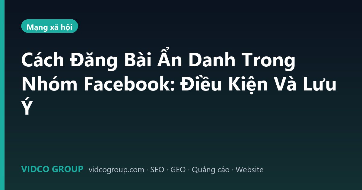 Cách Đăng Bài Ẩn Danh Trong Nhóm Facebook: Điều Kiện Và Lưu Ý