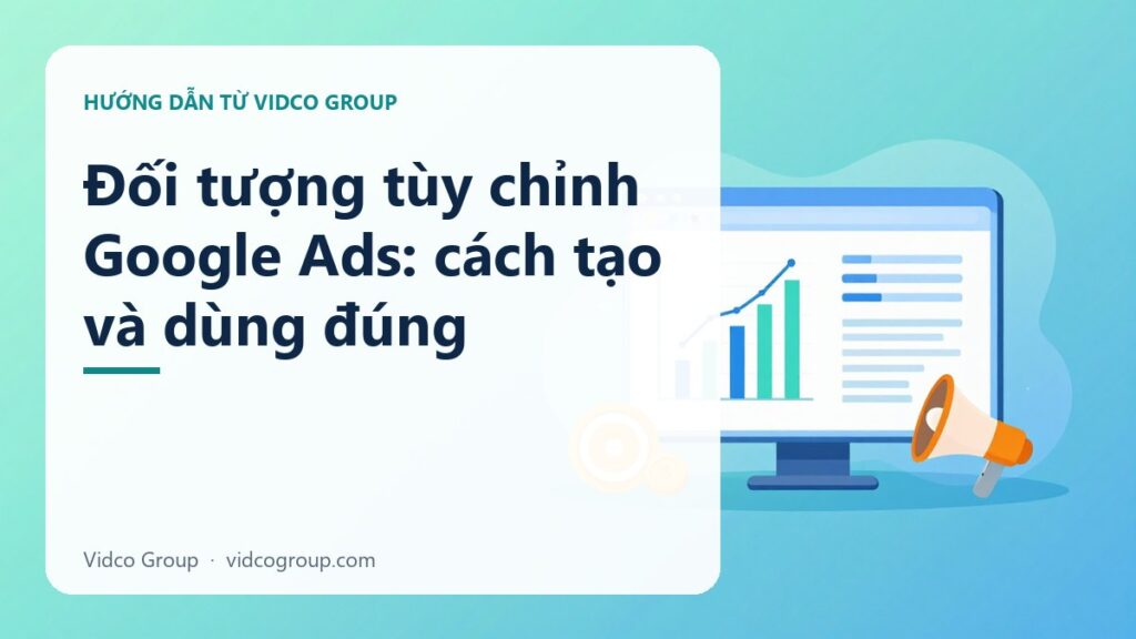 Đối tượng tùy chỉnh Google Ads: cách tạo và dùng đúng