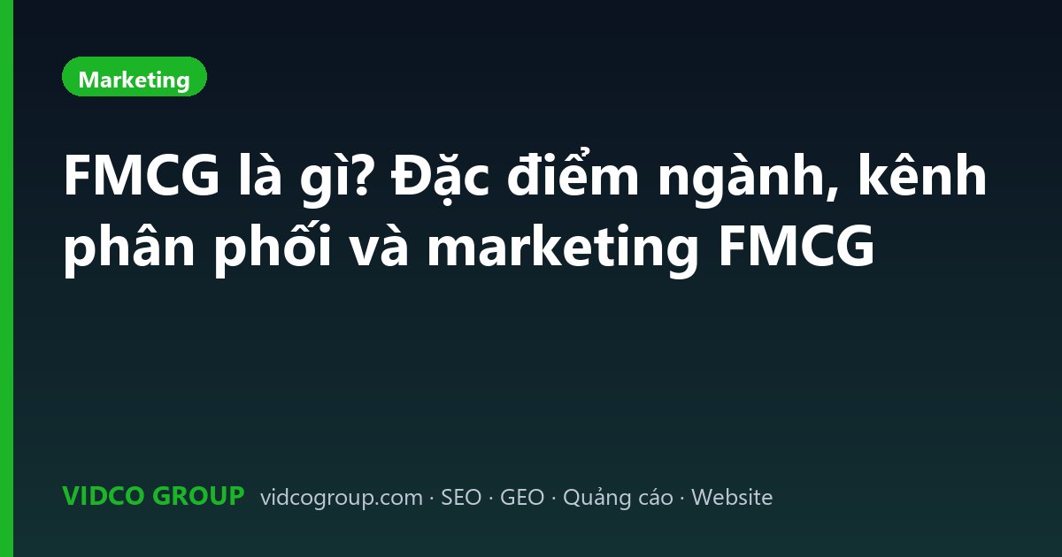 FMCG là gì? Đặc điểm ngành, kênh phân phối và marketing FMCG