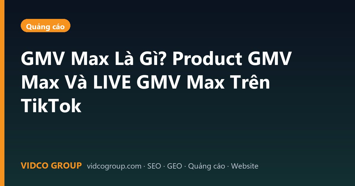 GMV Max Là Gì? Product GMV Max Và LIVE GMV Max Trên TikTok