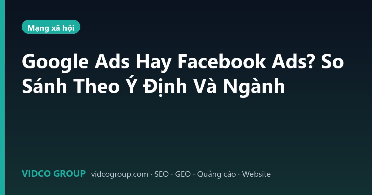 Google Ads Hay Facebook Ads? So Sánh Theo Ý Định Và Ngành