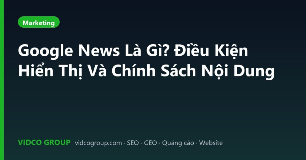 Google News Là Gì? Điều Kiện Hiển Thị Và Chính Sách Nội Dung