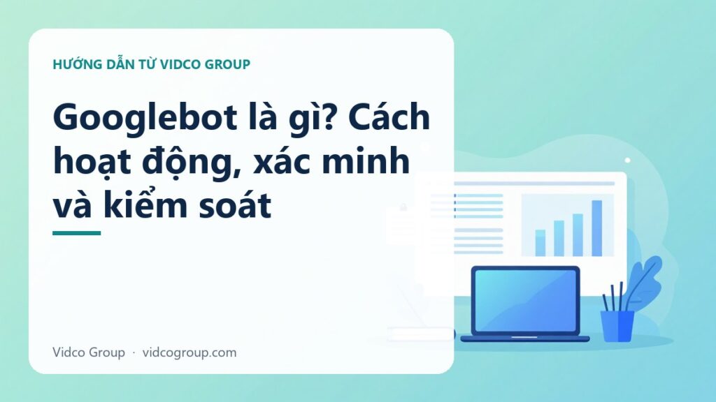 Googlebot là gì? Cách hoạt động, xác minh và kiểm soát