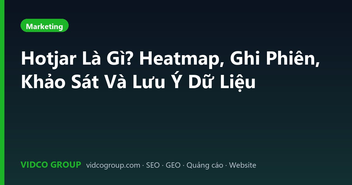 Hotjar Là Gì? Heatmap, Ghi Phiên, Khảo Sát Và Lưu Ý Dữ Liệu