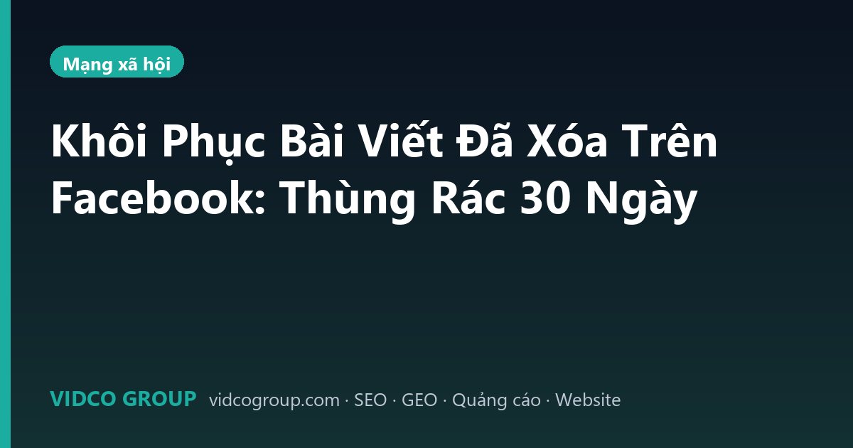 Khôi Phục Bài Viết Đã Xóa Trên Facebook: Thùng Rác 30 Ngày