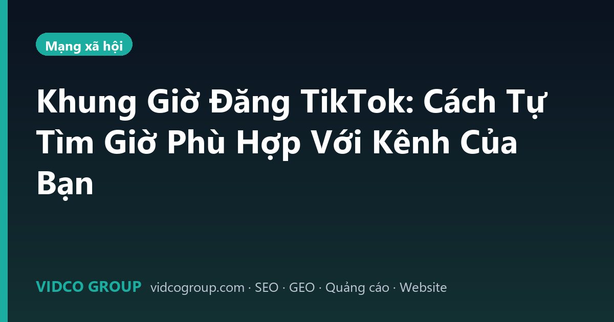 Khung Giờ Đăng TikTok: Cách Tự Tìm Giờ Phù Hợp Với Kênh Của Bạn