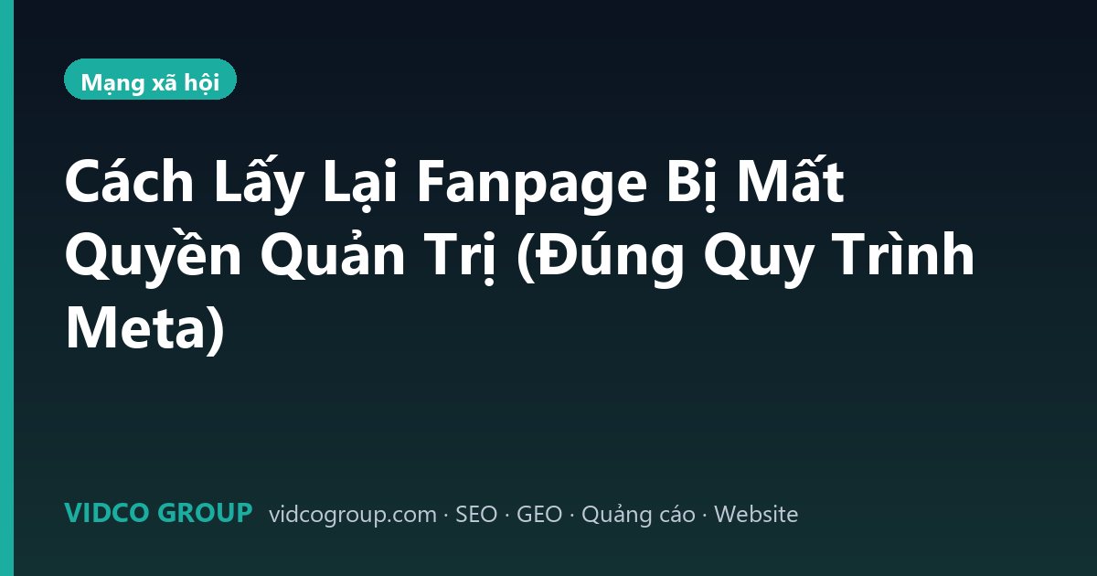 Cách Lấy Lại Fanpage Bị Mất Quyền Quản Trị (Đúng Quy Trình Meta)