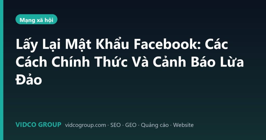 Lấy Lại Mật Khẩu Facebook: Các Cách Chính Thức Và Cảnh Báo Lừa Đảo