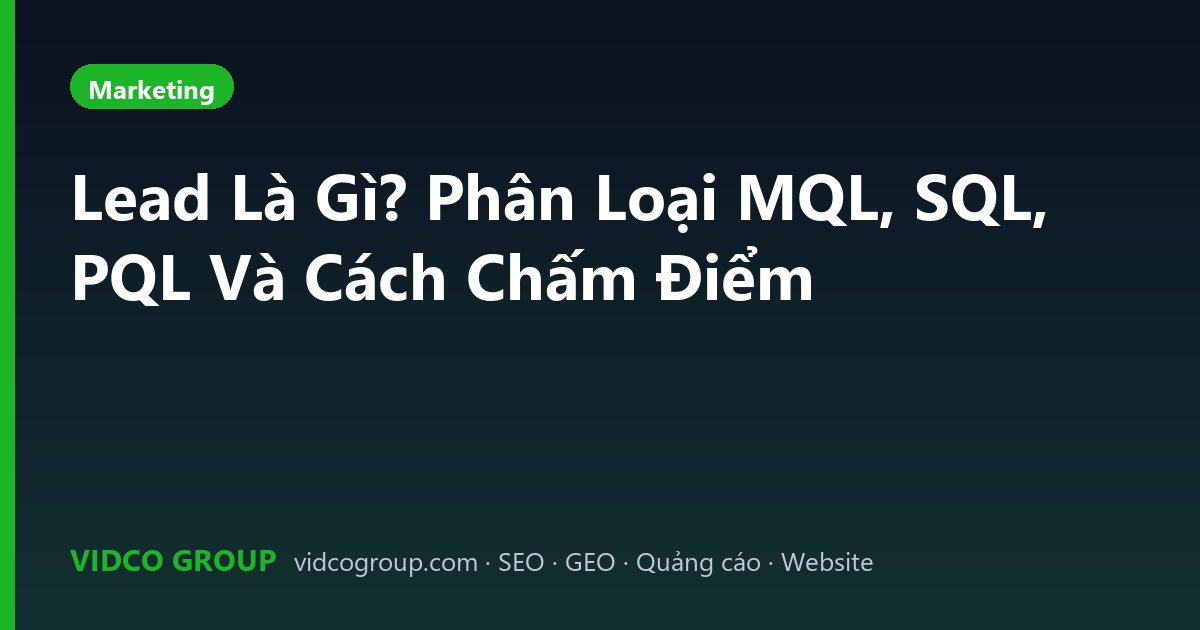 Lead Là Gì? Phân Loại MQL, SQL, PQL Và Cách Chấm Điểm
