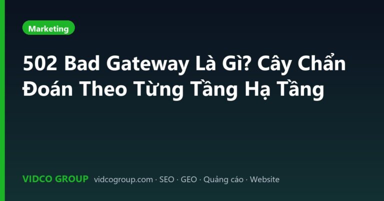 502 Bad Gateway Là Gì? Cây Chẩn Đoán Theo Từng Tầng Hạ Tầng