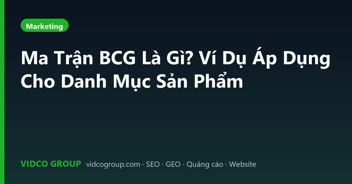 Ma Trận BCG Là Gì? Ví Dụ Áp Dụng Cho Danh Mục Sản Phẩm