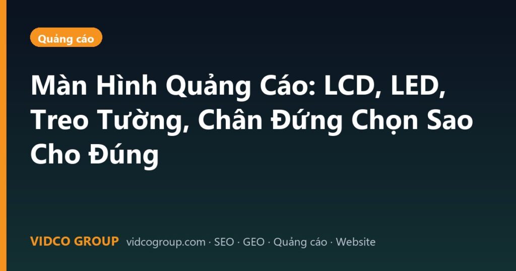 Màn Hình Quảng Cáo: LCD, LED, Treo Tường, Chân Đứng Chọn Sao Cho Đúng
