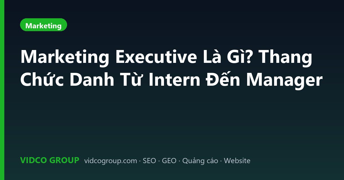 Marketing Executive Là Gì? Thang Chức Danh Từ Intern Đến Manager