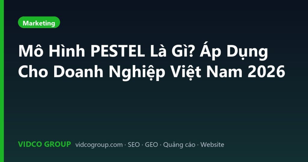 Mô Hình PESTEL Là Gì? Áp Dụng Cho Doanh Nghiệp Việt Nam 2026