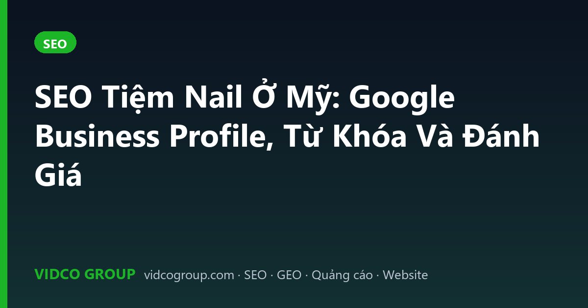 SEO Tiệm Nail Ở Mỹ: Google Business Profile, Từ Khóa Và Đánh Giá