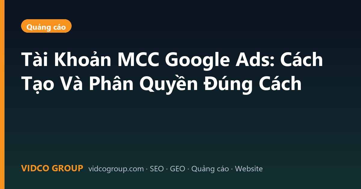 Tài Khoản MCC Google Ads: Cách Tạo Và Phân Quyền Đúng Cách