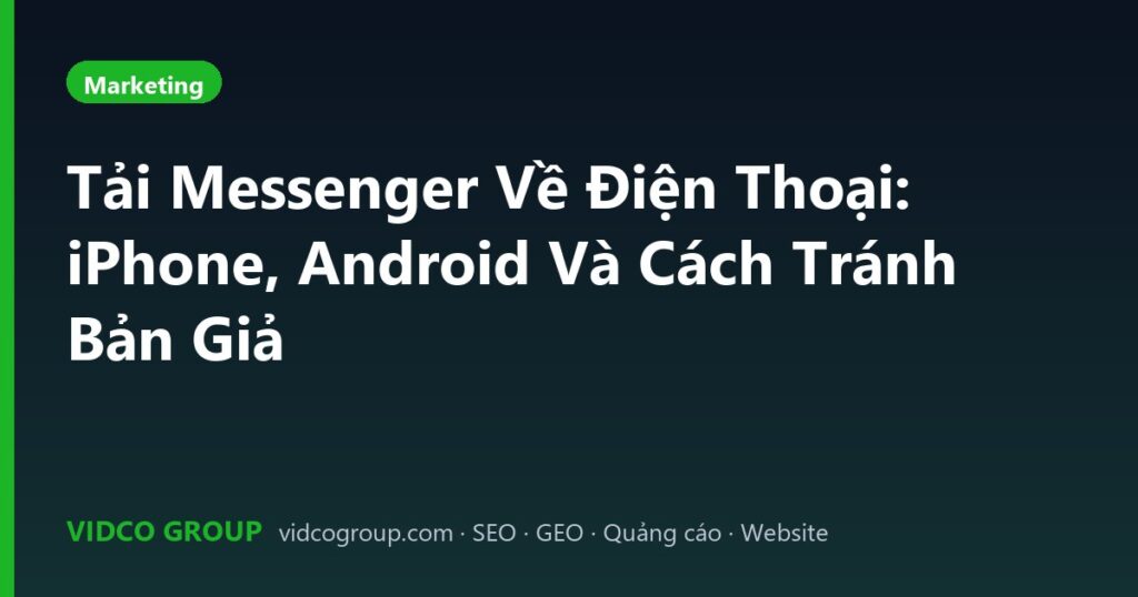 Tải Messenger Về Điện Thoại: iPhone, Android Và Cách Tránh Bản Giả