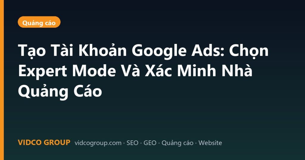 Tạo Tài Khoản Google Ads: Chọn Expert Mode Và Xác Minh Nhà Quảng Cáo