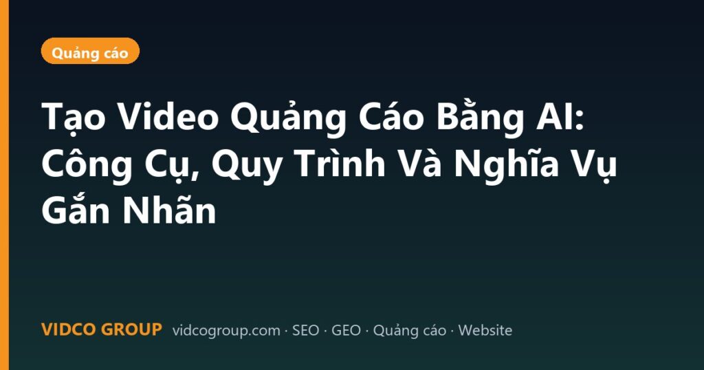 Tạo Video Quảng Cáo Bằng AI: Công Cụ, Quy Trình Và Nghĩa Vụ Gắn Nhãn