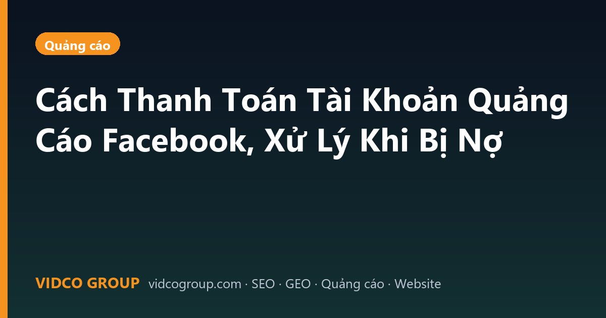 Cách Thanh Toán Tài Khoản Quảng Cáo Facebook, Xử Lý Khi Bị Nợ