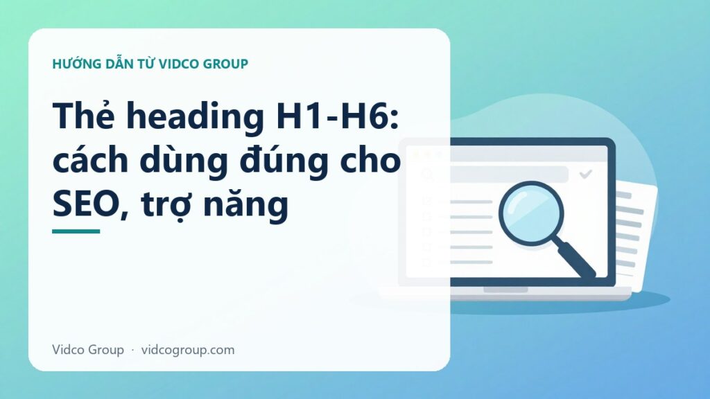 Thẻ Heading H1-H6: Dùng Đúng Cấu Trúc Cho SEO Và Trợ Năng