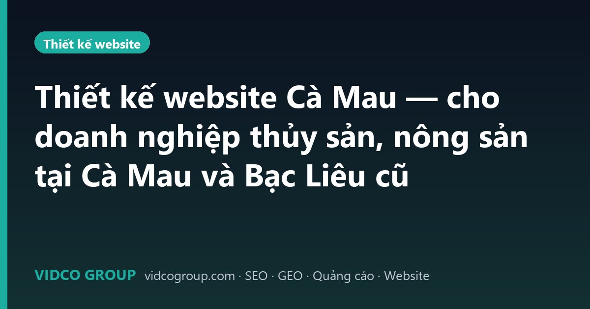Thiết kế website Cà Mau — cho doanh nghiệp thủy sản, nông sản tại Cà Mau và Bạc Liêu cũ