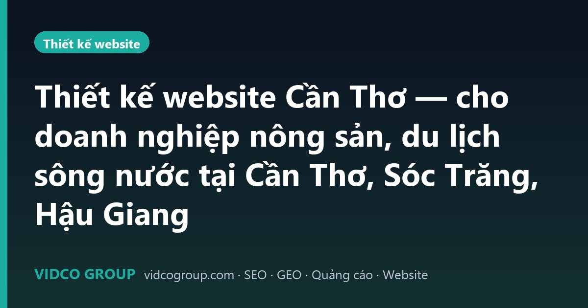 Thiết kế website Cần Thơ — cho doanh nghiệp nông sản, du lịch sông nước tại Cần Thơ, Sóc Trăng, Hậu Giang