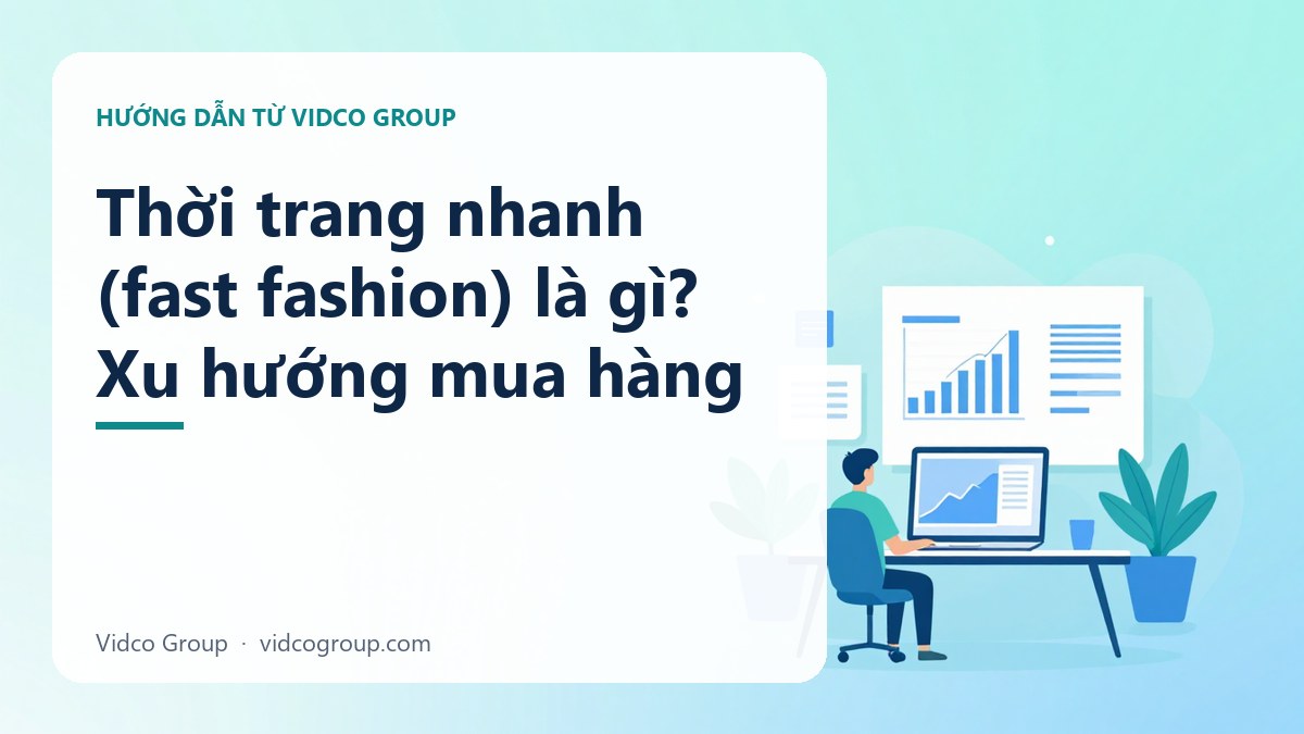 Thời trang nhanh (fast fashion) là gì? Xu hướng mua hàng