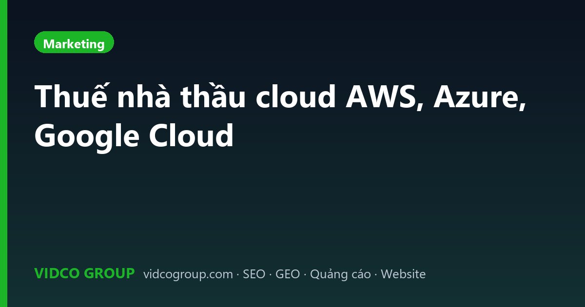 Thuế nhà thầu cloud AWS, Azure, Google Cloud
