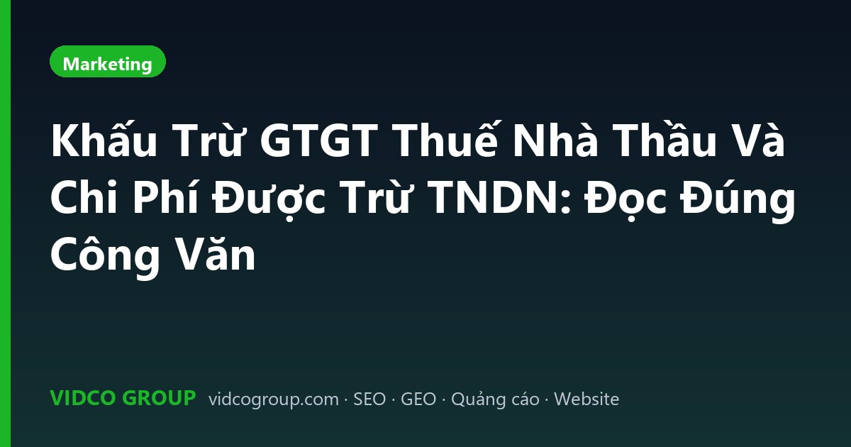 Khấu Trừ GTGT Thuế Nhà Thầu Và Chi Phí Được Trừ TNDN: Đọc Đúng Công Văn