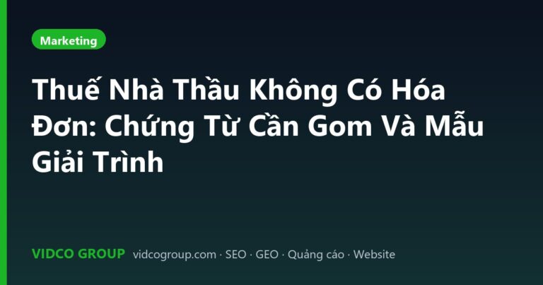 Thuế Nhà Thầu Không Có Hóa Đơn: Chứng Từ Cần Gom Và Mẫu Giải Trình