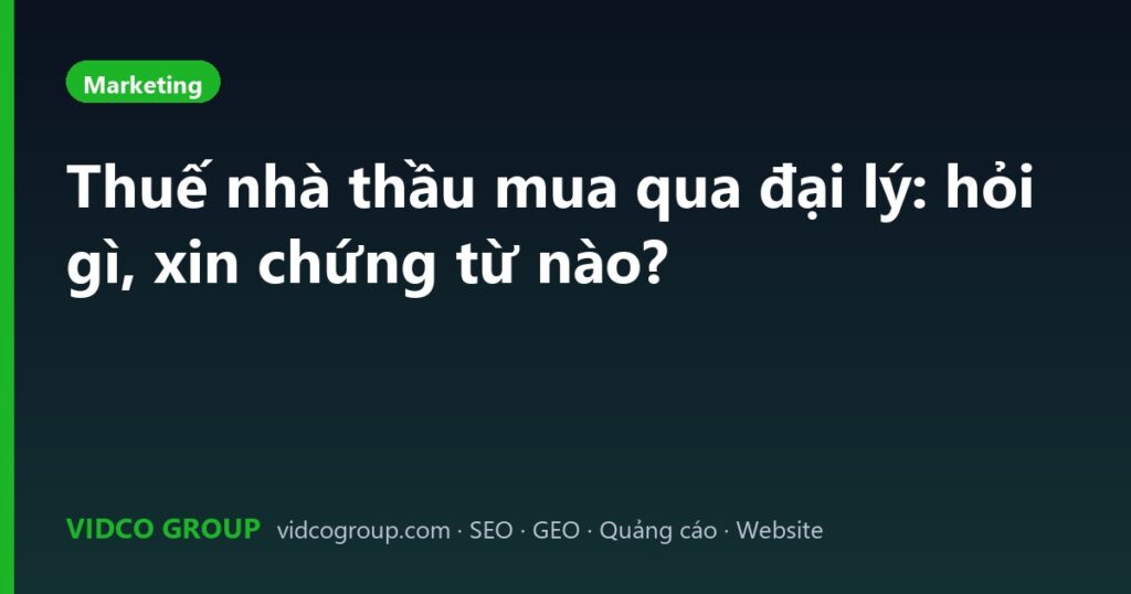 Thuế nhà thầu mua qua đại lý: hỏi gì, xin chứng từ nào?
