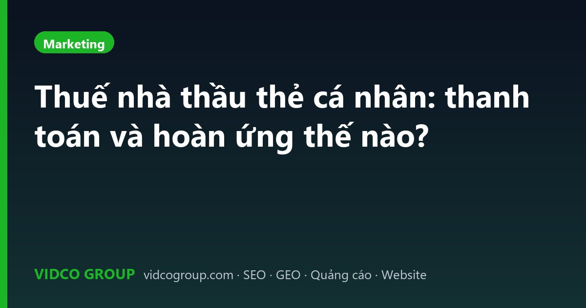 Thuế nhà thầu thẻ cá nhân: thanh toán và hoàn ứng thế nào?