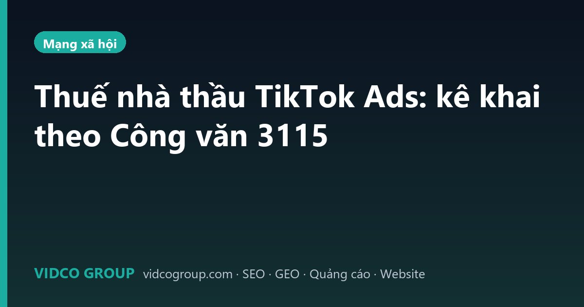 Thuế nhà thầu TikTok Ads: kê khai theo Công văn 3115