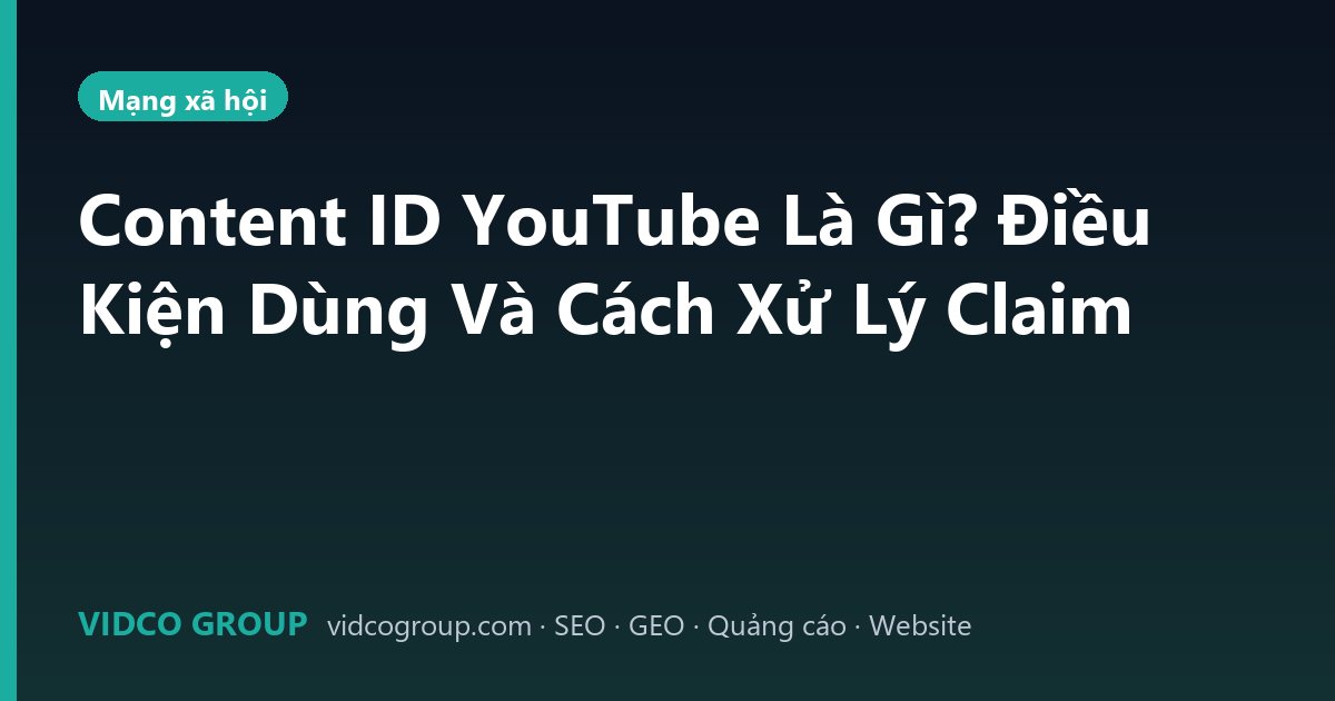 Content ID YouTube Là Gì? Điều Kiện Dùng Và Cách Xử Lý Claim